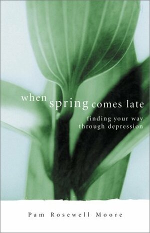 When Spring Comes Late: Finding Your Way Through Depression by Pamela Rosewell Moore