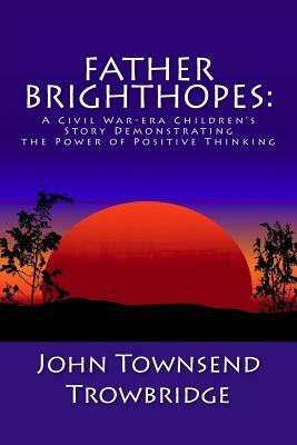 Father Brighthopes: A Civil War-era Children's Story Demonstrating the Power of Positive Thinking by John Townsend Trowbridge
