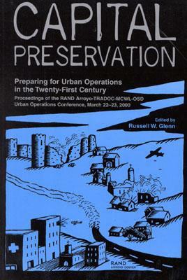 Capital Preservation: Preparing for Urban Operations in the Twenty-First Century--Proceedings of the RAND Arroyo-TRADOC-MCWL-OSD Urban Opera by Russell W. Glenn