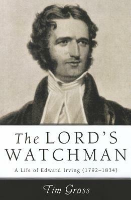 The Lord's Watchman: A Life of Edward Irving (1792-1834) by Tim Grass