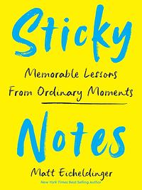 Sticky Notes: Memorable Lessons from Ordinary Moments by Matt Eicheldinger