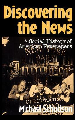 Discovering the News: A Social History of American Newspapers by Michael Schudson