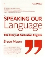 Speaking Our Language: The Story of Australian English by Bruce Moore