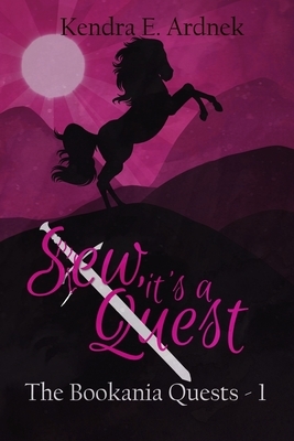 Sew, It's a Quest: The Bookania Quests by Kendra E. Ardnek