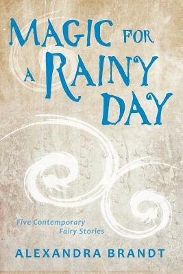 Magic for a Rainy Day: Five Contemporary Fairy Stories by Alexandra Brandt