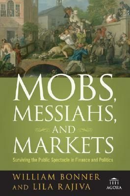 Mobs, Messiahs, and Markets: Surviving the Public Spectacle in Finance and Politics by Lila Rajiva, William Bonner