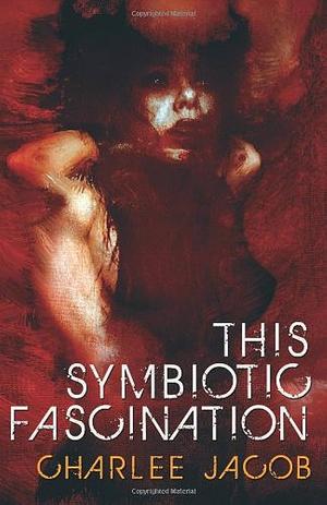 This Symbiotic Fascination by Charlee Jacob