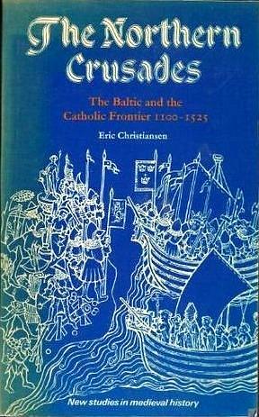 The Northern Crusades: The Baltic and the Catholic Frontier 1100-1525 by Eric Christiansen, Eric Christiansen