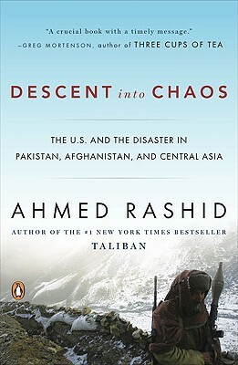 Descent Into Chaos: The U.S. and the Disaster in Pakistan, Afghanistan, and Central Asia by Ahmed Rashid