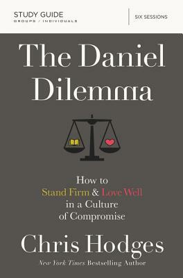 The Daniel Dilemma Study Guide: How to Stand Firm and Love Well in a Culture of Compromise by Chris Hodges