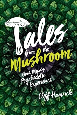 Tales from the Mushroom: One Man's Psychedelic Experience by Cliff Hamrick