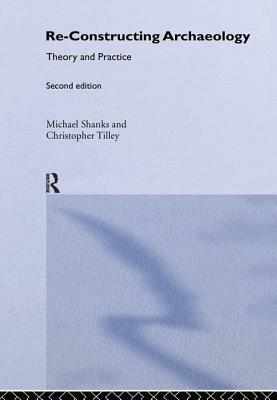 Re-Constructing Archaeology: Theory and Practice by Christopher Tilley, Michael Shanks