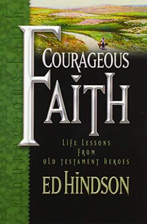 Courageous Faith: Life Lessons from Old Testament Heroes by Ed Hindson