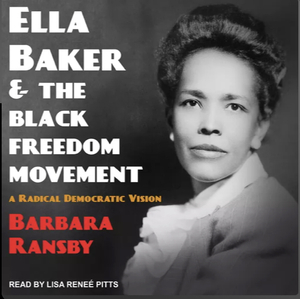 Ella Baker and the Black Freedom Movement: A Radical Democratic Vision by Barbara Ransby