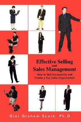 Effective Selling and Sales Management: How to Sell Successfully and Create a Top Sales Organization by Gini Graham Scott