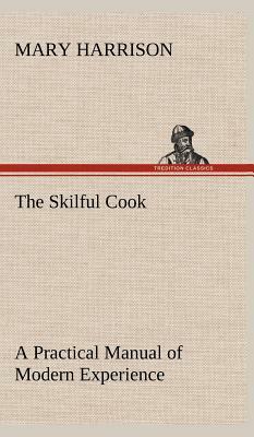 The Skilful Cook a Practical Manual of Modern Experience by Mary Harrison