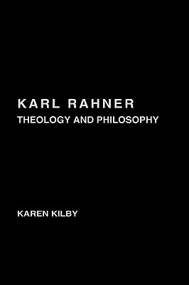 Karl Rahner: Theology and Philosophy by Karen Kilby