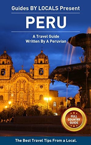 Peru: By Locals FULL COUNTRY GUIDE - A Peru Travel Guide Written By A Peruvian: The Best Travel Tips About Where to Go and What to See in Peru (Peru Travel ... Travel To Peru, Machu Picchu, Cusco, Lima) by Machu Picchu, Guides by Locals, Cusco, Peru