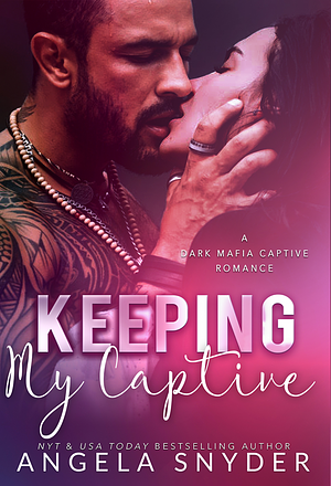 Keeping My Captive: A Dark Mafia Captive Romance by Angela Snyder
