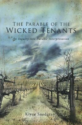 The Parable of the Wicked Tenants: An Inquiry Into Parable Interpretation by Klyne Snodgrass