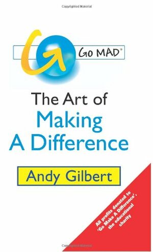 Go MAD!: The Art of Making a Difference by Andy Gilbert