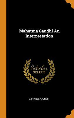 Mahatma Gandhi an Interpretation by E. Stanley Jones