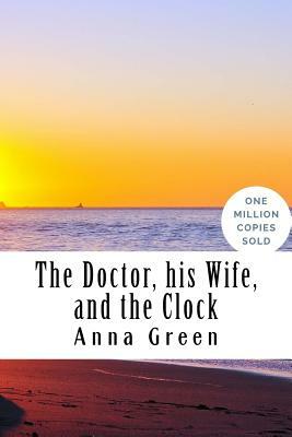 The Doctor, his Wife, and the Clock by Anna Katharine Green