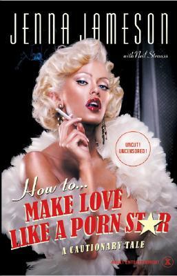 How to Make Love Like a Porn Star: A Cautionary Tale by Jenna Jameson, Neil Strauss
