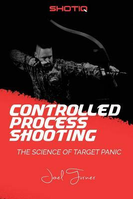 Controlled Process Shooting: The Science of Target Panic by Joel Turner
