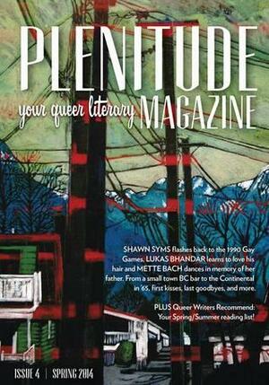 Plenitude Magazine by Amal Rana, Will Vallieres, Andrea Routley, Jay Torrence, Shannon Webb-Campbell, Andy Quan, Rachel Rose, Serena Lukas Bhandar, Faye Guenther, Shawn Syms, Eaton Hamilton, Trevor Corkum, Jane Byers, Nat Marshik, Mette Bach, Sugar Le Fae, Caitlin Crawshaw, Bradley Jay