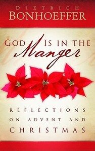 God is in the Manger: Reflections on Advent and Christmas by Dietrich Bonhoeffer