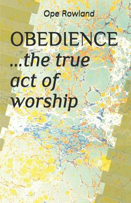 OBEDIENCE ...the true act of worship by Ope Rowland