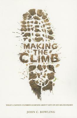 Making the Climb: What a Novice Climber Learned about Life on Mount Kilimanjaro by John C. Bowling