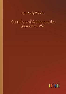 Conspiracy of Catiline and the Jurgurthine War by John Selby Watson