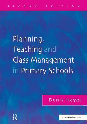 Planning, Teaching and Class Management in Primary Schools by Denis Hayes