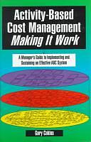 Activity-based Cost Management Making it Work: A Manager's Guide to Implementing and Sustaining an Effective ABC System by Gary Cokins