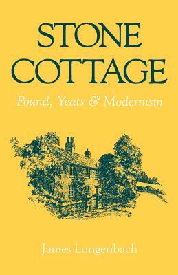 Stone Cottage: Pound, Yeats, and Modernism by James Longenbach