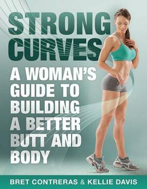 Strong Curves: A Woman's Guide to Building a Better Butt and Body by Bret Contreras, Kellie Davis