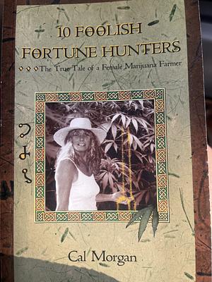 10 Foolish Fortune Hunters: The True Tale of a Female Marijuana Farmer by Cal Morgan