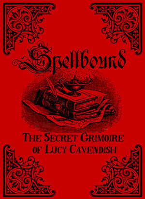 Spellbound: The Secret Grimoire of Lucy Cavendish by Lucy Cavendish