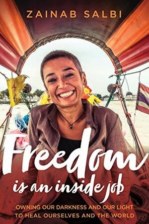 Freedom Is an Inside Job: Owning Our Darkness and Our Light to Heal Ourselves and the World by Zainab Salbi