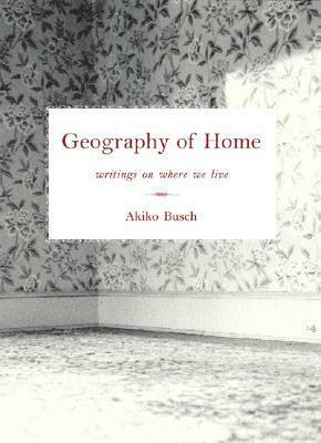 Geography of Home: Writings on Where We Live by Akiko Busch