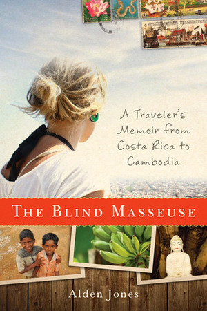 The Blind Masseuse: A Traveler's Memoir from Costa Rica to Cambodia by Alden Jones