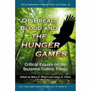 Of Bread, Blood and the Hunger Games: Critical Essays on the Suzanne Collins Trilogy by Mary F. Pharr, C.W. Sullivan III, Donald E. Palumbo, Leisa A. Clark