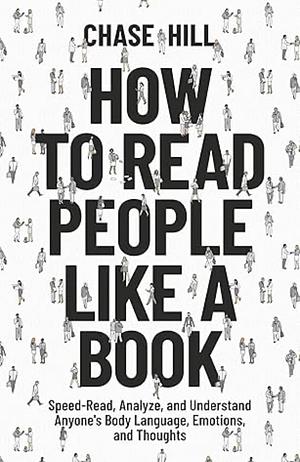 How to Read People Like a Book: Speed-Read, Analyze, and Understand Anyone's Body Language, Emotions, and Thoughts by Chase Hill