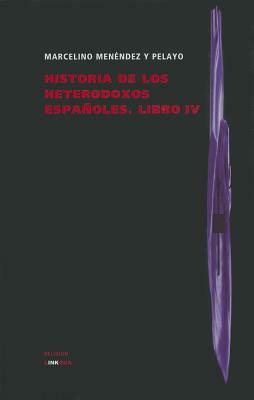 Historia de Los Heterodoxos Espanoles. Libro IV by Marcelino Menendez y. Pelayo