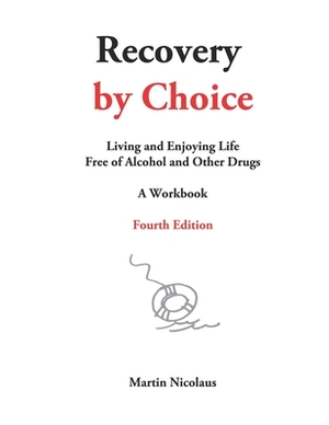 Recovery by Choice: Living and Enjoying Life Free of Alcohol and Other Drugs, a Workbook by Martin Nicolaus