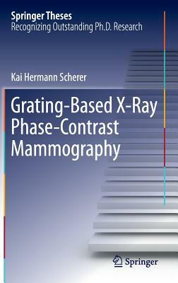 Grating-Based X-Ray Phase-Contrast Mammography by Kai Hermann Scherer