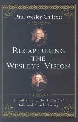 Recapturing the Wesleys' Vision: An Introduction to the Faith of John and Charles Wesley by Paul Wesley Chilcote