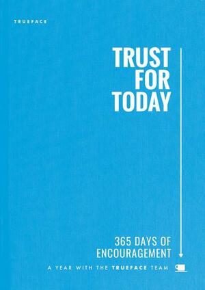 Trust for Today: 365 Days of Encouragement With the Trueface Team by Sam Tessendorf, John Blase, Bill Thrall, John Lynch, Trueface, David Pinkerton, Brittany Sawrey
